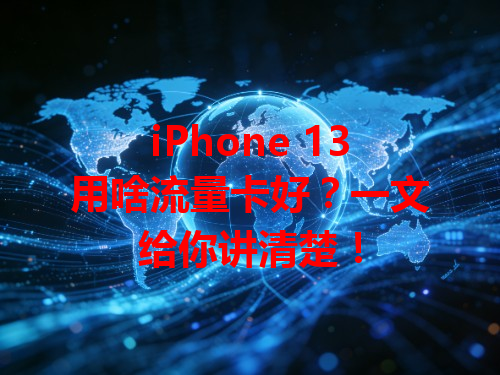 iPhone 13用啥流量卡好？一文给你讲清楚！
