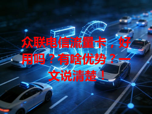 众联电信流量卡，好用吗？有啥优势？一文说清楚！