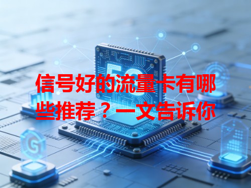 信号好的流量卡有哪些推荐？一文告诉你