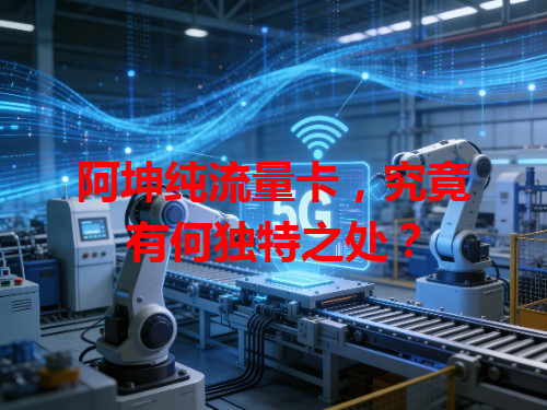 阿坤纯流量卡,究竟有何独特之处?