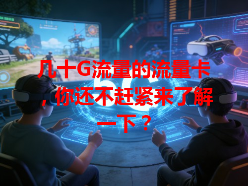 几十G流量的流量卡，你还不赶紧来了解一下？