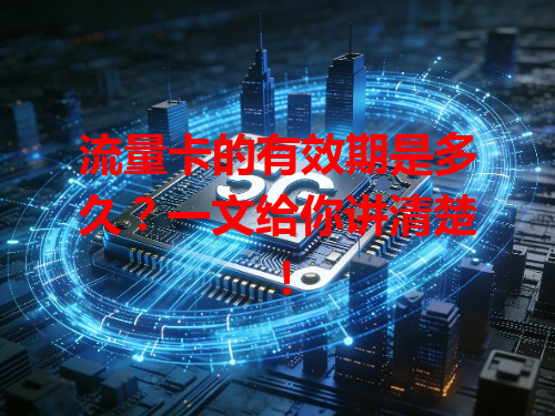 流量卡的有效期是多久？一文给你讲清楚！