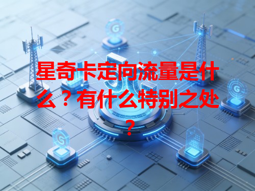 星奇卡定向流量是什么？有什么特别之处？