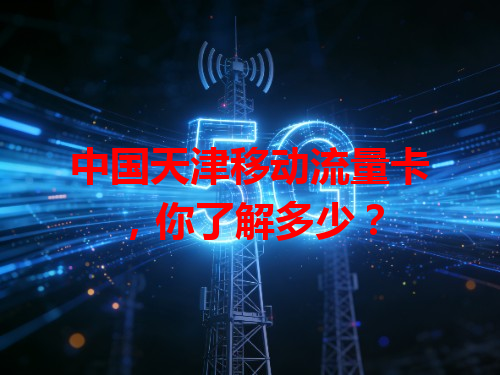 中国天津移动流量卡，你了解多少？