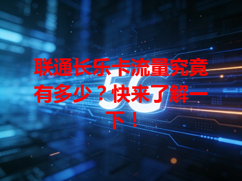 联通长乐卡流量究竟有多少？快来了解一下！