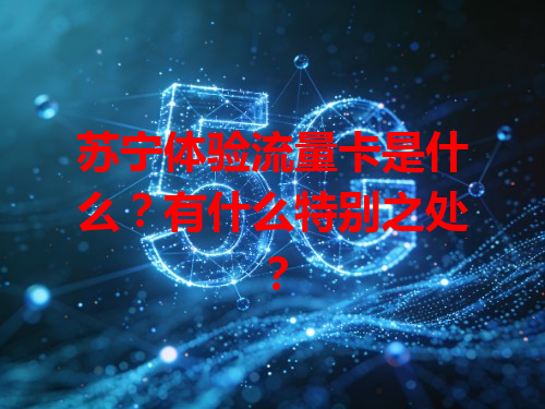 苏宁体验流量卡是什么？有什么特别之处？