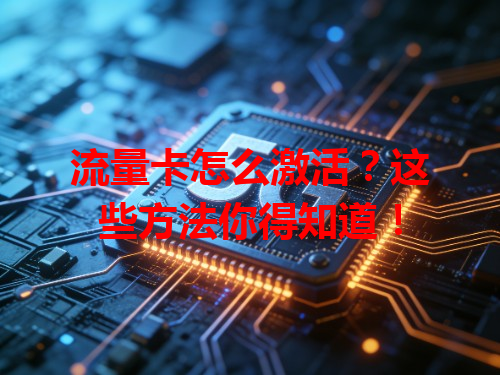 流量卡怎么激活？这些方法你得知道！