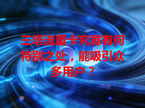 三塔流量卡究竟有何特别之处，能吸引众多用户？