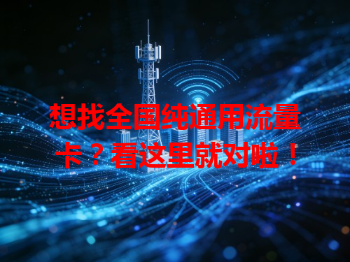 想找全国纯通用流量卡？看这里就对啦！