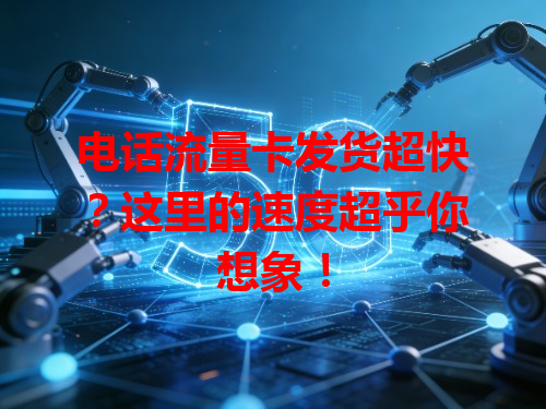 电话流量卡发货超快？这里的速度超乎你想象！