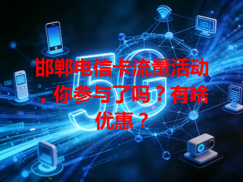 邯郸电信卡流量活动，你参与了吗？有啥优惠？