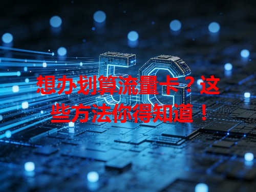 想办划算流量卡？这些方法你得知道！