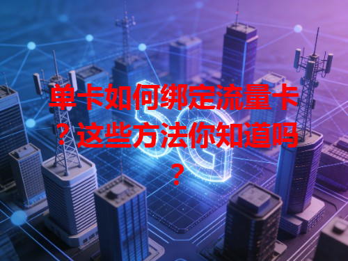 单卡如何绑定流量卡？这些方法你知道吗？