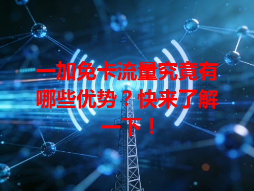 一加免卡流量究竟有哪些优势？快来了解一下！