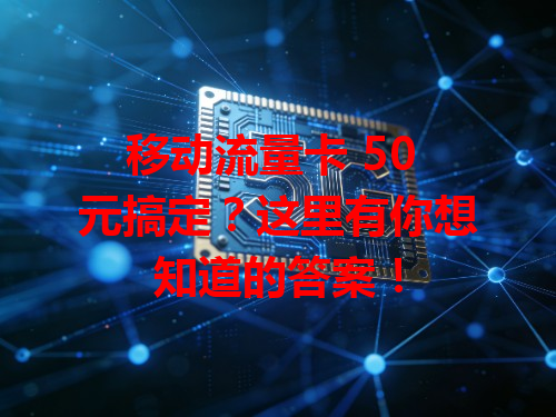 移动流量卡 50 元搞定？这里有你想知道的答案！
