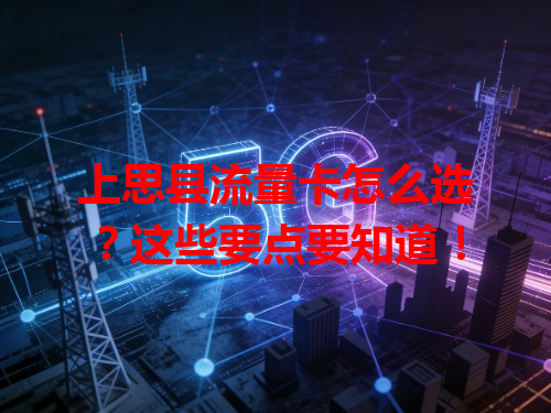 上思县流量卡怎么选？这些要点要知道！