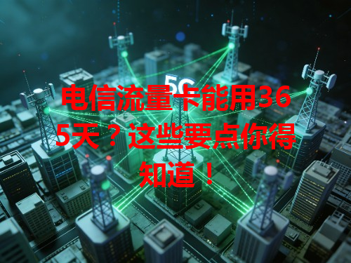 电信流量卡能用365天？这些要点你得知道！
