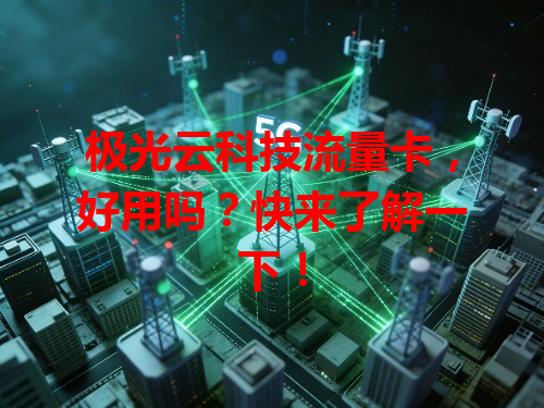 极光云科技流量卡，好用吗？快来了解一下！