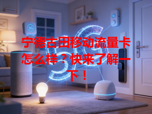 宁德古田移动流量卡怎么样？快来了解一下！