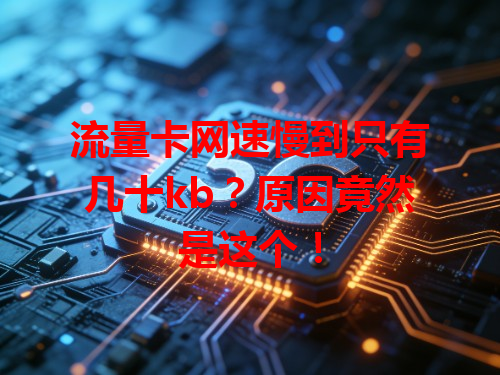 流量卡网速慢到只有几十kb？原因竟然是这个！