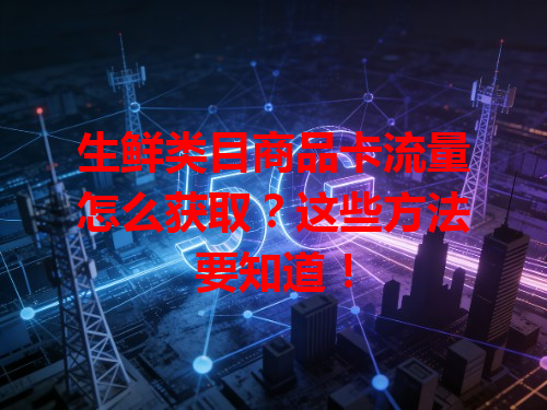 生鲜类目商品卡流量怎么获取？这些方法要知道！