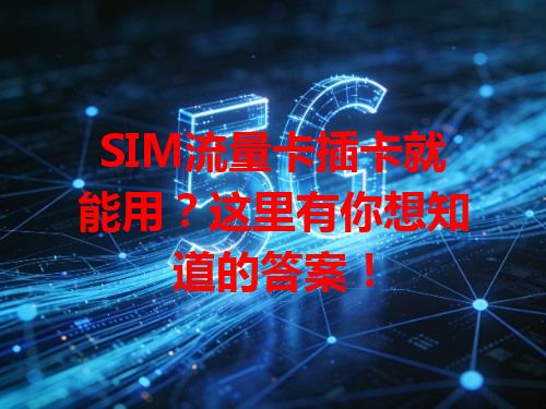 SIM流量卡插卡就能用？这里有你想知道的答案！