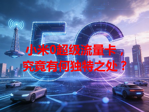 小米0超级流量卡，究竟有何独特之处？
