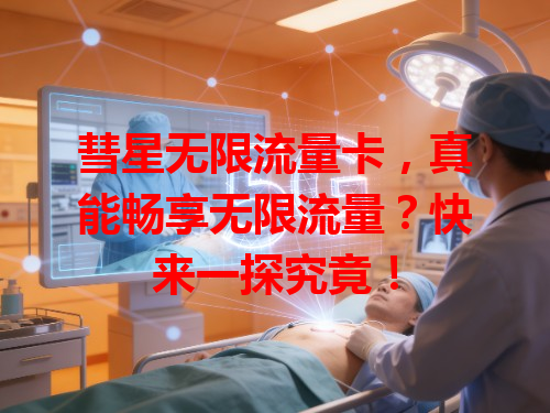 彗星无限流量卡，真能畅享无限流量？快来一探究竟！