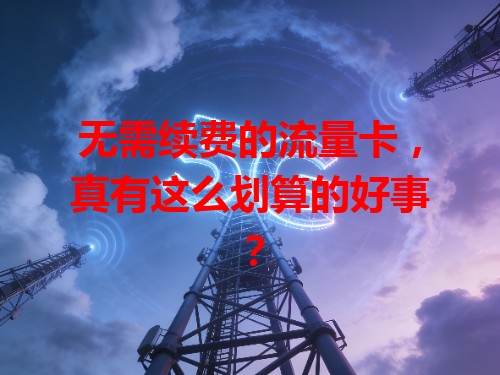 无需续费的流量卡，真有这么划算的好事？