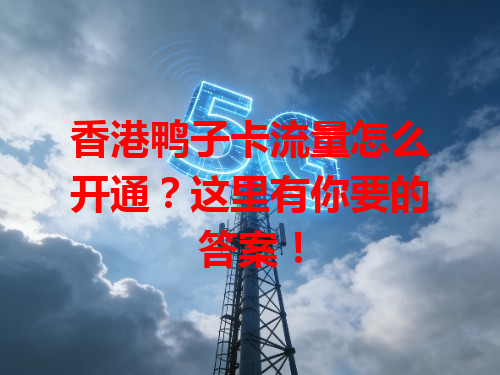香港鸭子卡流量怎么开通？这里有你要的答案！