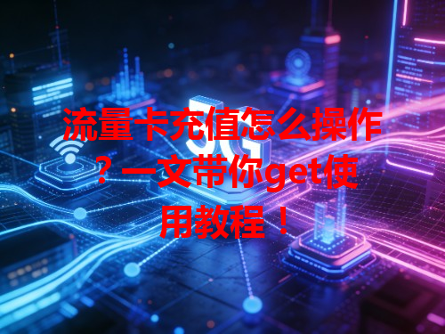 流量卡充值怎么操作？一文带你get使用教程！