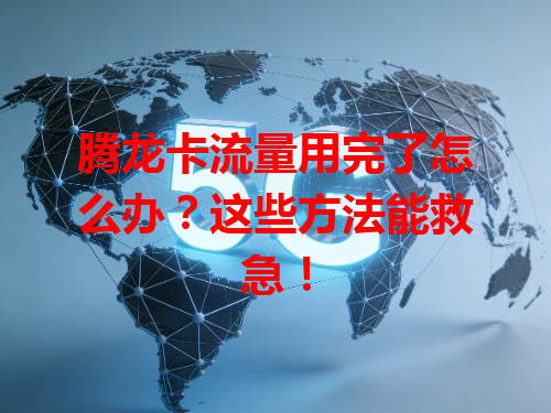 腾龙卡流量用完了怎么办？这些方法能救急！