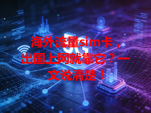 海外流量sim卡，出国上网就靠它？一文说清楚！