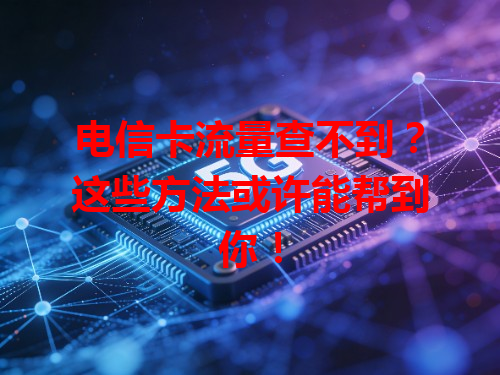 电信卡流量查不到？这些方法或许能帮到你！