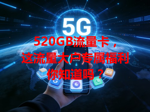520GB流量卡，这流量大户专属福利你知道吗？