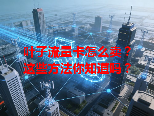 叶子流量卡怎么卖？这些方法你知道吗？