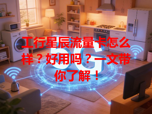 工行星辰流量卡怎么样？好用吗？一文带你了解！