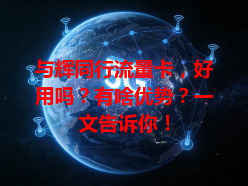 与辉同行流量卡，好用吗？有啥优势？一文告诉你！