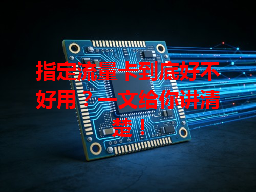 指定流量卡到底好不好用？一文给你讲清楚！