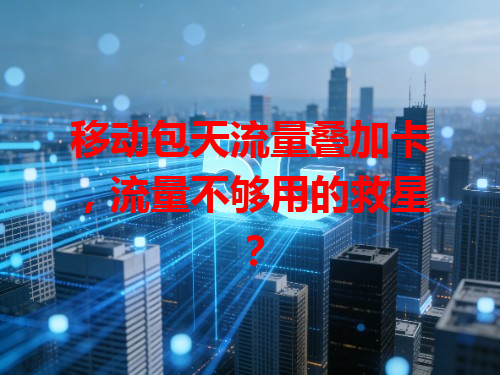 移动包天流量叠加卡，流量不够用的救星？