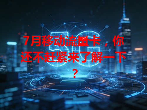 7月移动流量卡，你还不赶紧来了解一下？