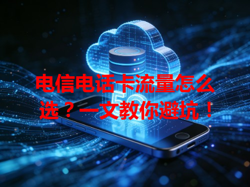 电信电话卡流量怎么选？一文教你避坑！