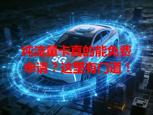 纯流量卡真的能免费申请？这里有门道！