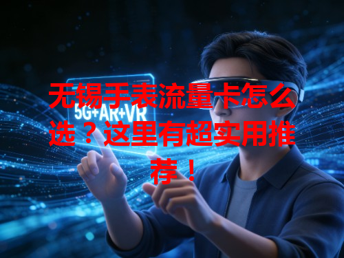 无锡手表流量卡怎么选？这里有超实用推荐！