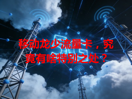 移动龙少流量卡，究竟有啥特别之处？