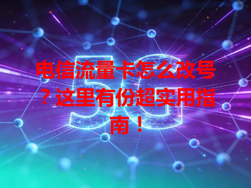 电信流量卡怎么改号？这里有份超实用指南！