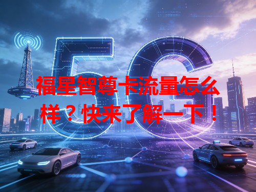 福星智尊卡流量怎么样？快来了解一下！