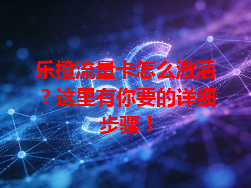 乐橙流量卡怎么激活？这里有你要的详细步骤！