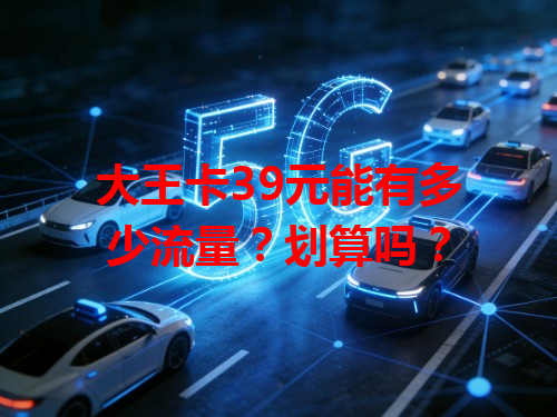 大王卡39元能有多少流量？划算吗？