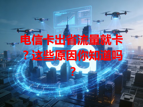 电信卡出省流量就卡？这些原因你知道吗？